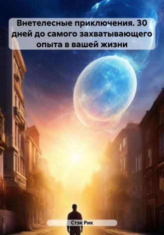 Внетелесные приключения. 30 дней до самого захватывающего опыта в вашей жизни