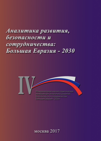 Аналитика развития, безопасности и сотрудничества: Большая Евразия – 2030. Сборник материалов IV Международной научно-практической конференции 29 ноября 2017 г.