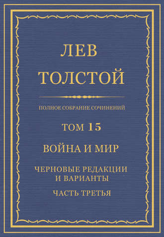 Полное собрание сочинений. Том 15. Война и мир. Черновые редакции и варианты. Часть третья