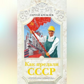 Как предали СССР. «Прорабы измены»